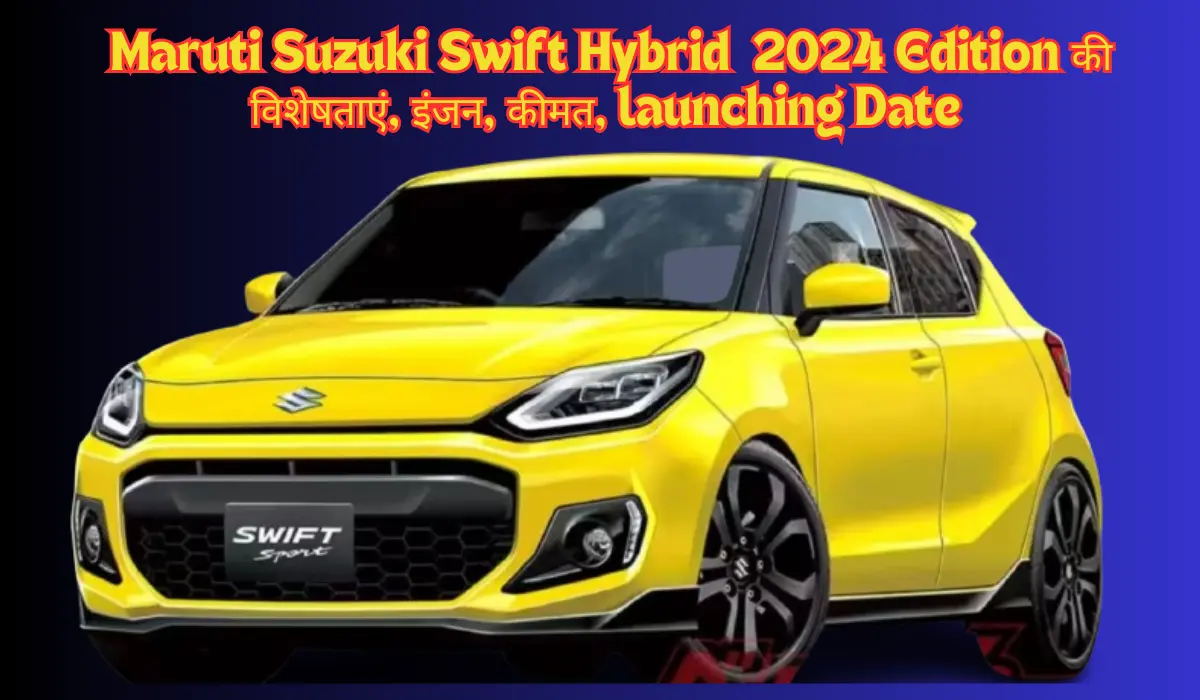 Maruti Suzuki Swift Hybrid 2024 Edition की विशेषताएं, इंजन, कीमत ...